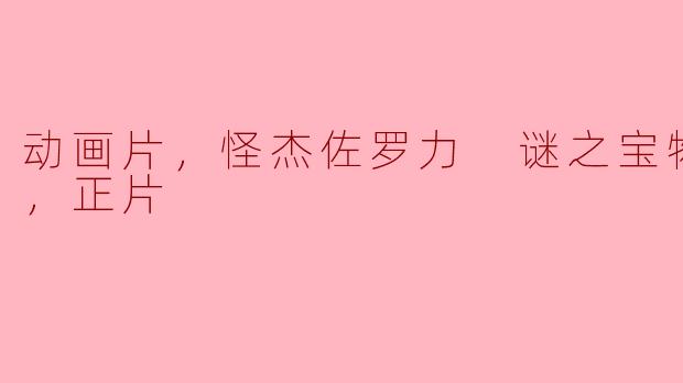 动画片，怪杰佐罗力 谜之宝物大作战，正片